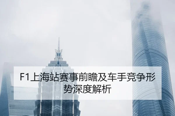 F1上海站赛事前瞻及车手竞争形势深度解析